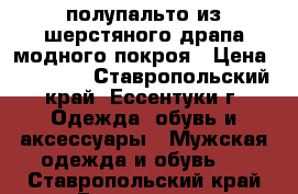 полупальто из шерстяного драпа модного покроя › Цена ­ 10 000 - Ставропольский край, Ессентуки г. Одежда, обувь и аксессуары » Мужская одежда и обувь   . Ставропольский край,Ессентуки г.